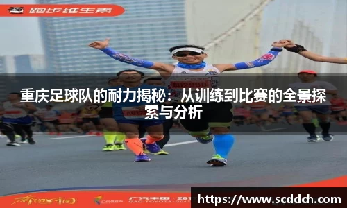 重庆足球队的耐力揭秘：从训练到比赛的全景探索与分析