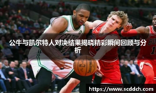 公牛与凯尔特人对决结果揭晓精彩瞬间回顾与分析