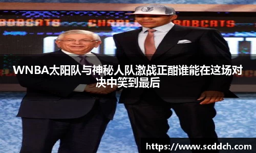 WNBA太阳队与神秘人队激战正酣谁能在这场对决中笑到最后