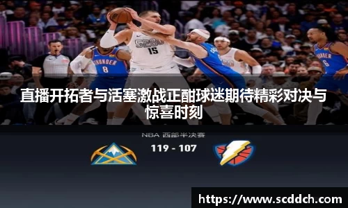 直播开拓者与活塞激战正酣球迷期待精彩对决与惊喜时刻