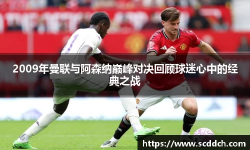 kaiyun2009年曼联与阿森纳巅峰对决回顾球迷心中的经典之战